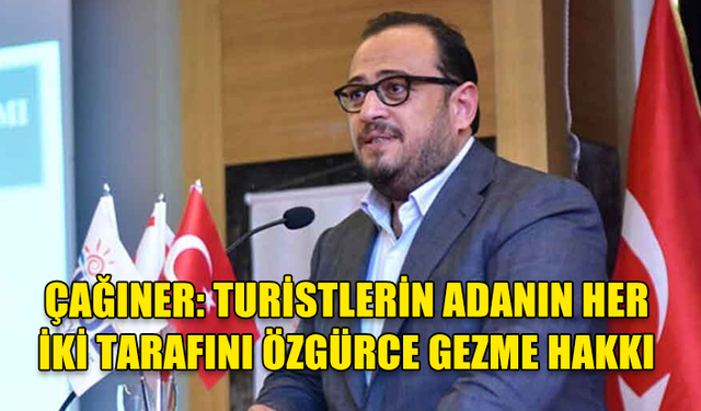 ÇAĞINER: TURİSTLERİN ADANIN HER İKİ TARAFINI ÖZGÜRCE GEZME HAKKI KORUNMALI