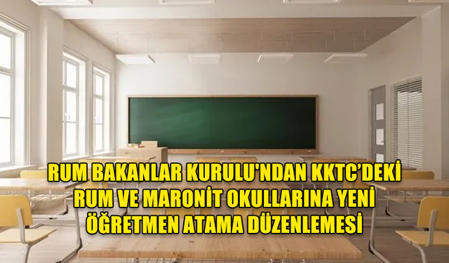 KKTC’DEKİ RUM VE MARONİT OKULLARINA ÖĞRETMEN ATAMALARIYLA İLGİLİ YASA DEĞİŞİKLİĞİ