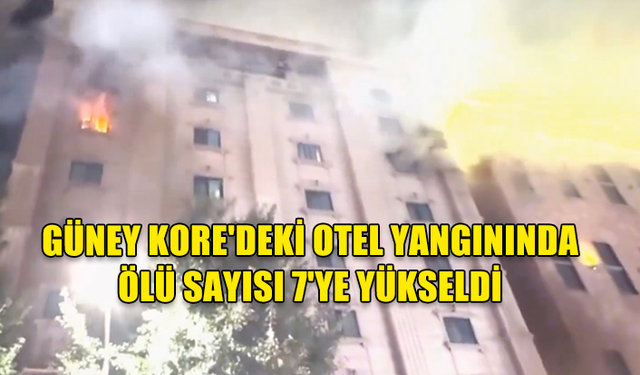 GÜNEY KORE'DEKİ OTEL YANGININDA ÖLÜ SAYISI 7'YE YÜKSELDİ