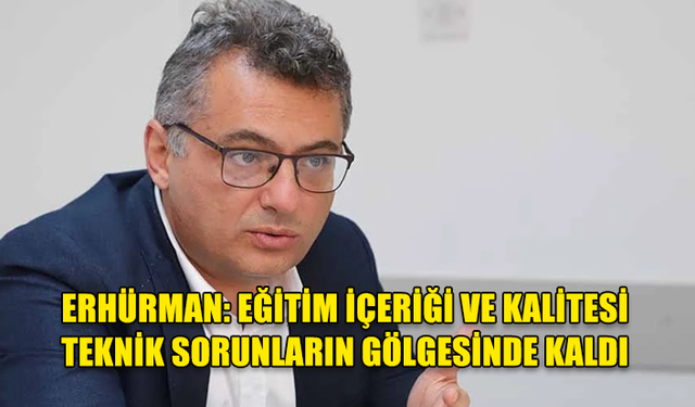 ERHÜRMAN: TEKNİK SORUNLARIN YANINDA EĞİTİM İÇERİĞİ VE KALİTESİ GÜNDEM DAHİ OLMUYOR