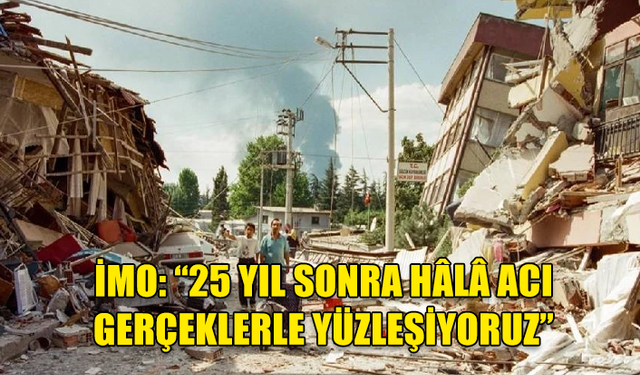 İMO’DAN 17 AĞUSTOS GÖLCÜK DEPREMİ’NİN 25. YILI MESAJI… “25 YIL SONRA HÂLÂ ACI GERÇEKLERLE YÜZLEŞİYORUZ”