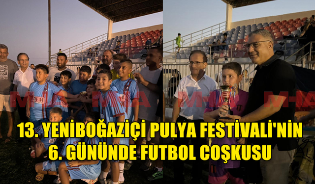 13. YENİBOĞAZİÇİ PULYA FESTİVALİ'NİN 6. GÜNÜNDE FUTBOL COŞKUSU