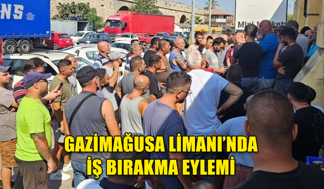 GAZİMAĞUSA LİMANI’NDA GÜNLÜK İŞÇİLER İŞ BIRAKMA EYLEMİ YAPTI