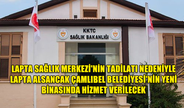 LAPTA SAĞLIK MERKEZİ'NİN TADİLATI NEDENİYLE LAPTA ALSANCAK ÇAMLIBEL BELEDİYESİ'NİN YENİ BİNASINDA HİZMET VERİLECEK