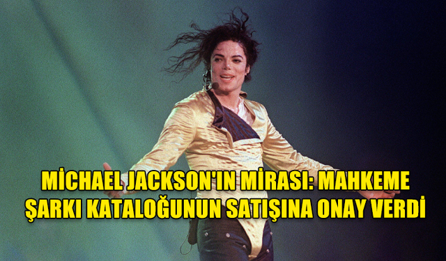 MİCHAEL JACKSON'IN MİRASI: MAHKEME ŞARKI KATALOĞUNUN SATIŞINA ONAY VERDİ, SONY 600 MİLYON DOLARA SATIN ALABİLİR!