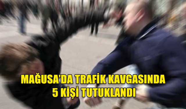 MAĞUSA'DA TRAFİK KAVGASI: 5 TUTUKLU