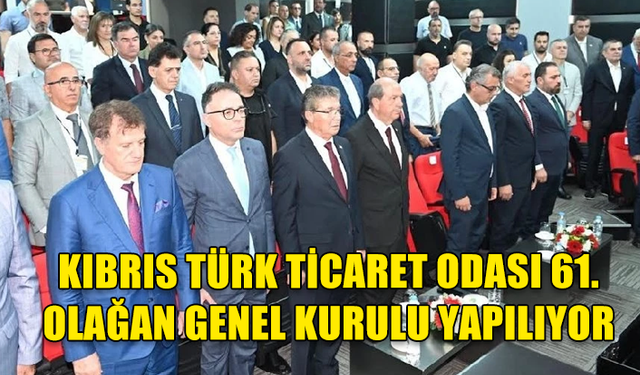 KIBRIS TÜRK TİCARET ODASI 61. OLAĞAN GENEL KURULU MUSTAFA ÇAĞATAY KONFERANS SALONU'NDA GERÇEKLEŞTİRİLİYOR