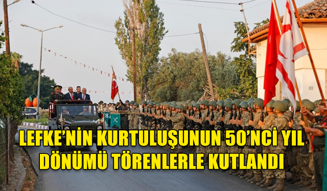 LEFKE’NİN KURTULUŞUNUN 50’NCİ YIL DÖNÜMÜ TÖRENLERLE KUTLANDI