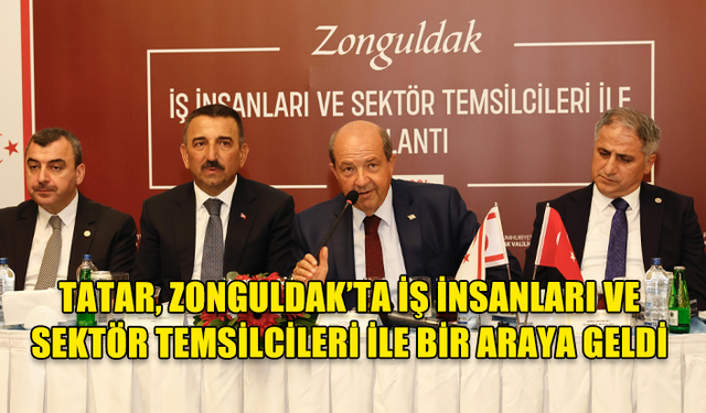 TATAR, ZONGULDAK’TA İŞ İNSANLARI VE SEKTÖR TEMSİLCİLERİ İLE BİR ARAYA GELDİ