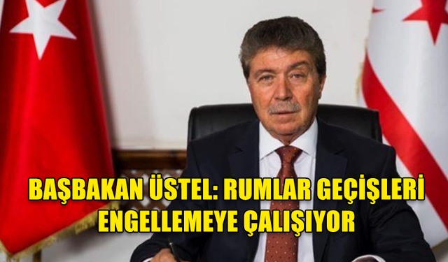 BAŞBAKAN ÜSTEL: RUMLAR GEÇİŞLERİ ENGELLEMEYE ÇALIŞIYOR