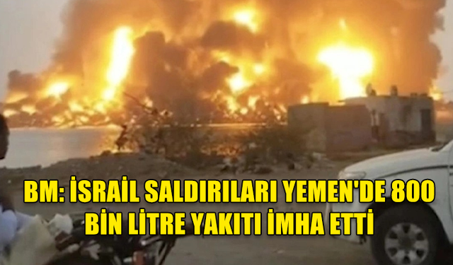 BM, İSRAİL SALDIRILARI SEBEBİYLE YEMEN'DE 800 BİN LİTRE YAKITIN İMHA EDİLDİĞİNİ AÇIKLADI