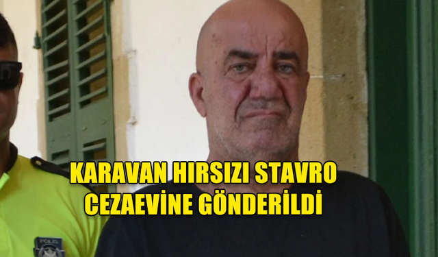 KARAVAN HIRSIZI STAVRO CEZAEVİNE GÖNDERİLDİ