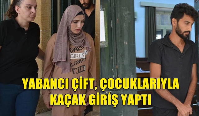 ÇOCUKLARIYLA ÜLKEYE KAÇAK GİRİŞ YAPAN ÇİFT, 8 GÜN SÜREYLE TUTUKLU KALACAK