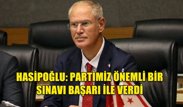 HASİPOĞLU: PARTİMİZ ÖNEMLİ BİR SINAVI BAŞARI İLE VERDİ