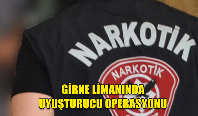 GİRNE LİMANINDA UYUŞTURUCU OPERASYONU: BİR KİŞİ TUTUKLANDI