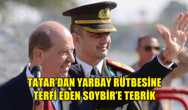 CUMHURBAŞKANI TATAR’DAN YARBAY RÜTBESİNE TERFİ EDEN SOYBİR’E TEBRİK