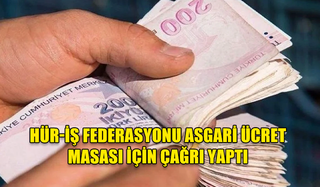 HÜR-İŞ FEDERASYONU ASGARİ ÜCRET MASASI İÇİN ÇAĞRI YAPTI