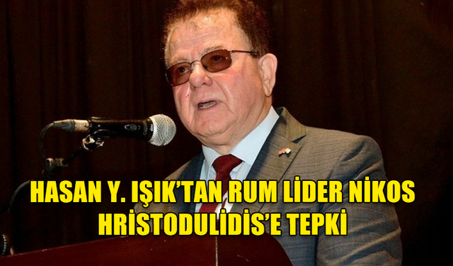 HASAN Y. IŞIK’TAN RUM LİDER NİKOS HRİSTODULİDİS’E TEPKİ