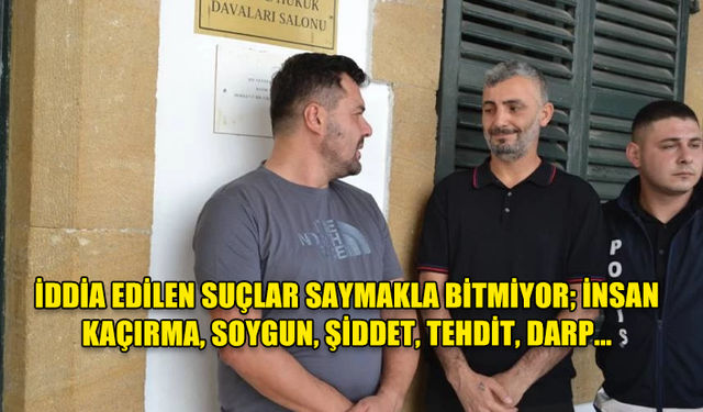 İDDİA EDİLEN SUÇLAR SAYMAKLA BİTMİYOR; İNSAN KAÇIRMA, SOYGUN, ŞİDDET, TEHDİT, DARP…