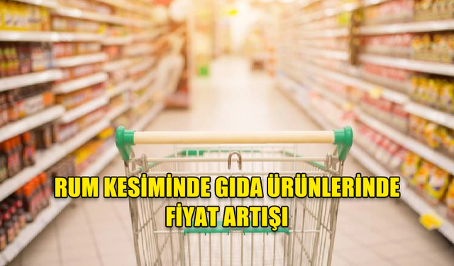 RUM KESİMİNDE GIDA ÜRÜNLERİNDE FİYAT ARTIŞI