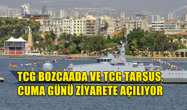 TCG BOZCAADA VE TCG TARSUS CUMA GÜNÜ HALKIN ZİYARETİNE AÇILACAK