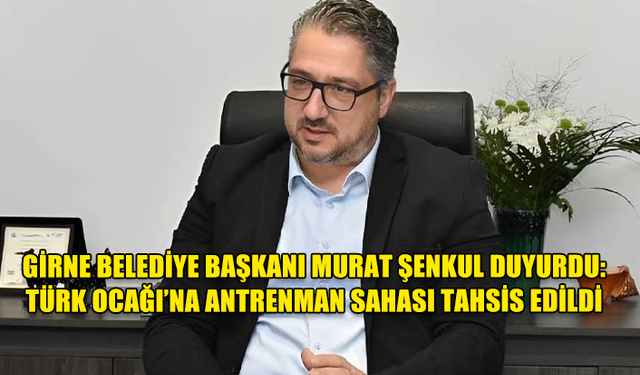 GİRNE BELEDİYE BAŞKANI MURAT ŞENKUL DUYURDU: TÜRK OCAĞI’NA ANTRENMAN SAHASI TAHSİS EDİLDİ