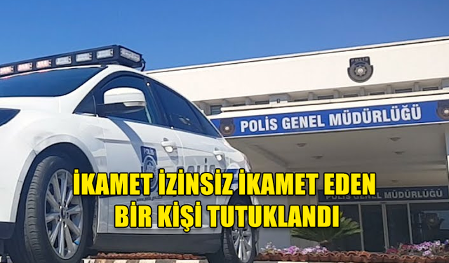 İKAMET İZİNSİZ İKAMET EDEN BİR KİŞİ TUTUKLANDI