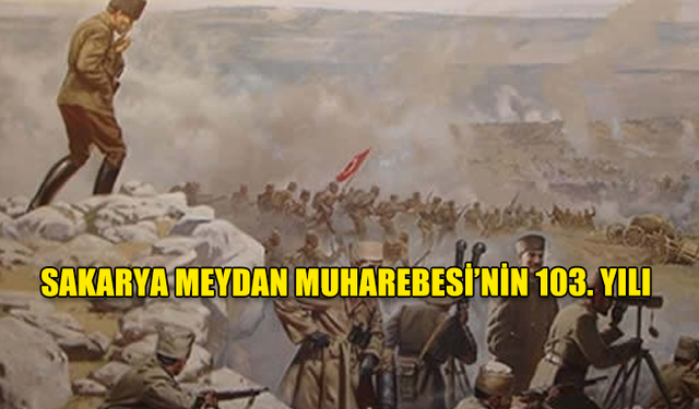 SAKARYA MEYDAN MUHAREBESİ'NİN 103. YILINDA GAZİ MUSTAFA KEMAL ATATÜRK VE ŞEHİTLERİMİZİ MİNNETLE ANIYORUZ