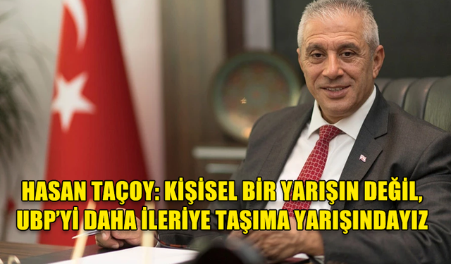 HASAN TAÇOY: KİŞİSEL BİR YARIŞIN DEĞİL, UBP’Yİ DAHA İLERİYE TAŞIMA YARIŞINDAYIZ