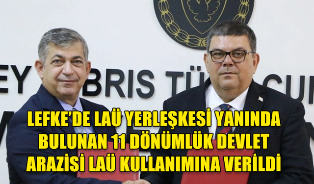 LEFKE’DE LAÜ YERLEŞKESİ YANINDA BULUNAN 11 DÖNÜMLÜK DEVLET ARAZİSİ LAÜ KULLANIMINA VERİLDİ