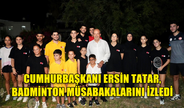 CUMHURBAŞKANI ERSİN TATAR, BADMİNTON MÜSABAKALARINI İZLEDİ