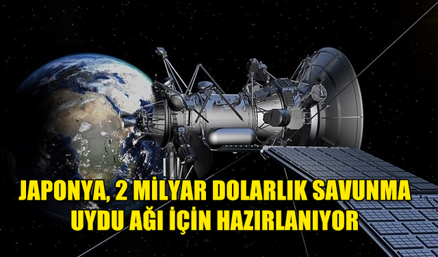 JAPONYA 2 MİLYAR DOLAR DEĞERİNDE SAVUNMA UYDU AĞINI HAYATA GEÇİRECEK