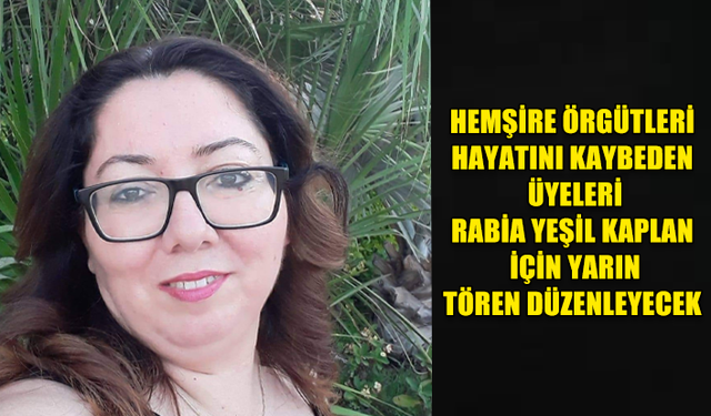 HEMŞİRE ÖRGÜTLERİ HAYATINI KAYBEDEN ÜYELERİ RABİA YEŞİL KAPLAN İÇİN YARIN TÖREN DÜZENLEYECEK