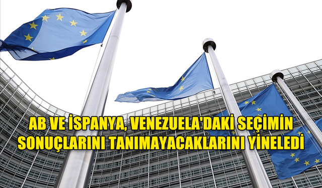 AB VE İSPANYA, VENEZUELA'DAKİ SEÇİMİN SONUÇLARINI TANIMAYACAKLARINI YİNELEDİ