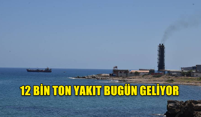 12 BİN TON YAKIT BUGÜN GELİYOR