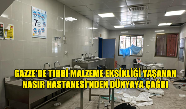 GAZZE'DE TIBBİ MALZEME EKSİKLİĞİ YAŞANAN NASIR HASTANESİ'NDEN DÜNYAYA ÇAĞRI