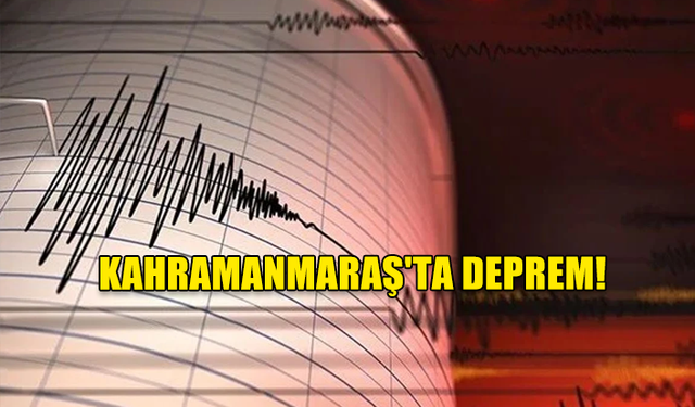 KAHRAMANMARAŞ'TA DEPREM!