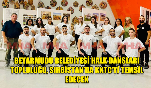 BEYARMUDU BELEDİYESİ HALK DANSLARI TOPLULUĞU, SIRBİSTAN’DA KKTC’Yİ TEMSİL EDECEK