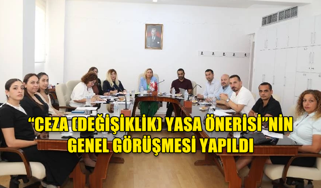 “CEZA (DEĞİŞİKLİK) YASA ÖNERİSİ”NİN GENEL GÖRÜŞMESİ YAPILDI