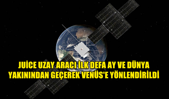 JUİCE UZAY ARACI İLK DEFA AY VE DÜNYA YAKININDAN GEÇEREK VENÜS'E YÖNLENDİRİLDİ