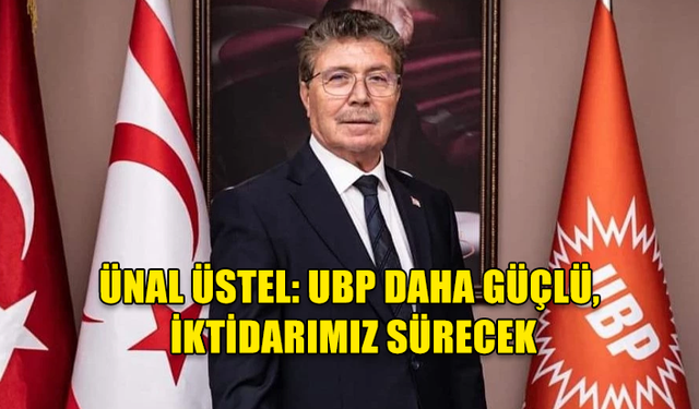 ÜNAL ÜSTEL: UBP DAHA GÜÇLÜ, İKTİDARIMIZ SÜRECEK