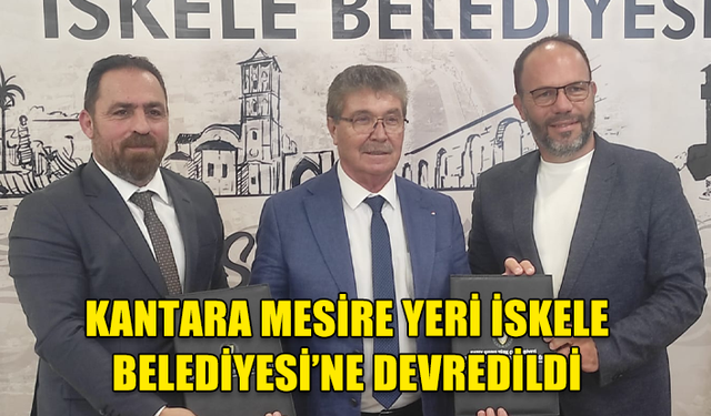 KANTARA MESİRE YERİ PROTOKOLLE İSKELE BELEDİYESİ’NE DEVREDİLDİ