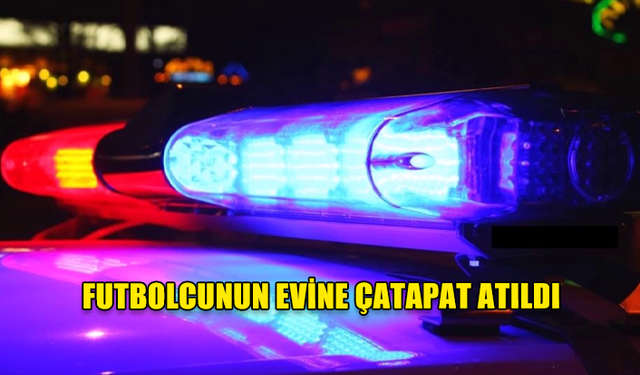 FUTBOLCUNUN EVİNE ÇATAPAT ATILDI