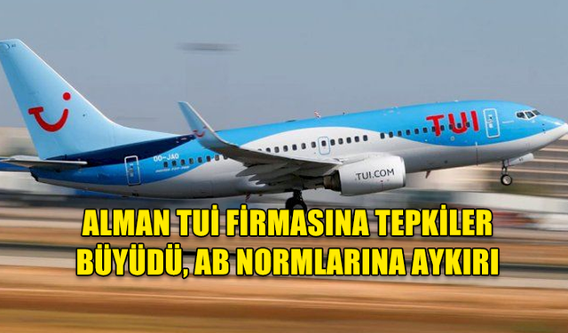 ALMAN TUİ FİRMASINA TEPKİLER BÜYÜDÜ, AB NORMLARINA AYKIRI