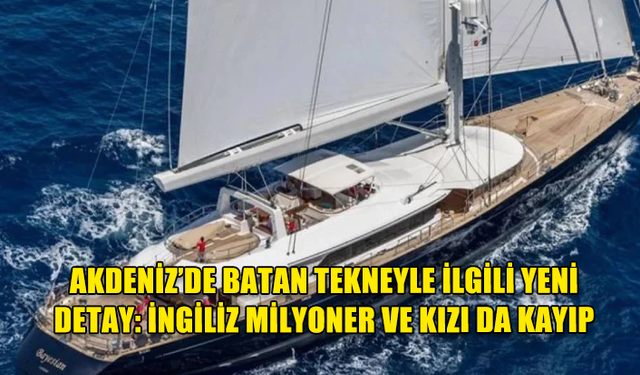 AKDENİZ’DE BATAN TEKNEYLE İLGİLİ YENİ DETAY: İNGİLİZ MİLYONER VE KIZI DA KAYIP