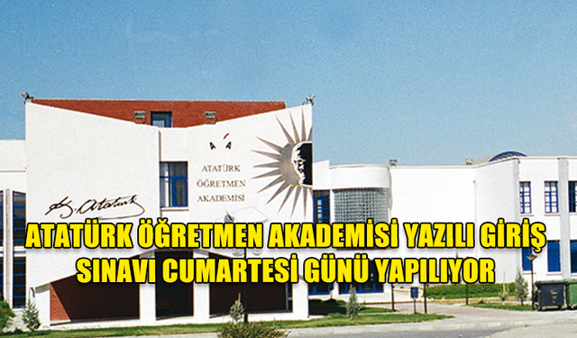 ATATÜRK ÖĞRETMEN AKADEMİSİ YAZILI GİRİŞ SINAVI CUMARTESİ GÜNÜ YAPILIYOR