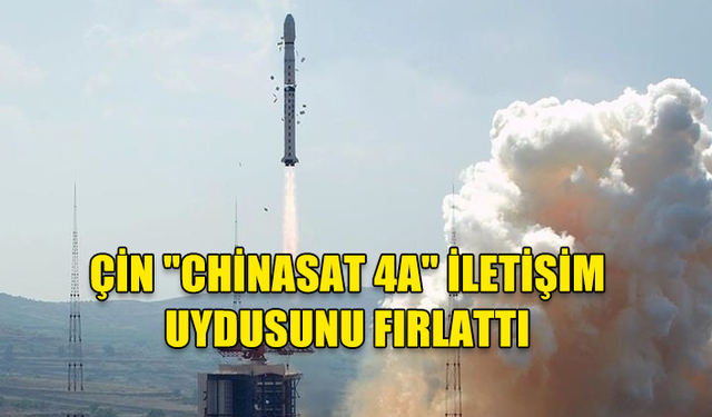 ÇİN "CHİNASAT 4A" İLETİŞİM UYDUSUNU FIRLATTI