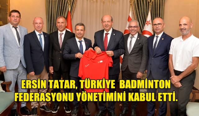 CUMHURBAŞKANI TATAR, TÜRKİYE CUMHURİYETİ BADMİNTON FEDERASYONU YÖNETİMİNİ KABUL ETTİ