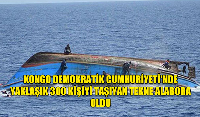 KONGO DEMOKRATİK CUMHURİYETİ'NDE YAKLAŞIK 300 KİŞİYİ TAŞIYAN TEKNE ALABORA OLDU