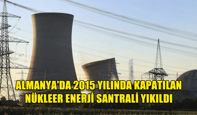 ALMANYA'DA 2015 YILINDA KAPATILAN NÜKLEER ENERJİ SANTRALİ YIKILDI